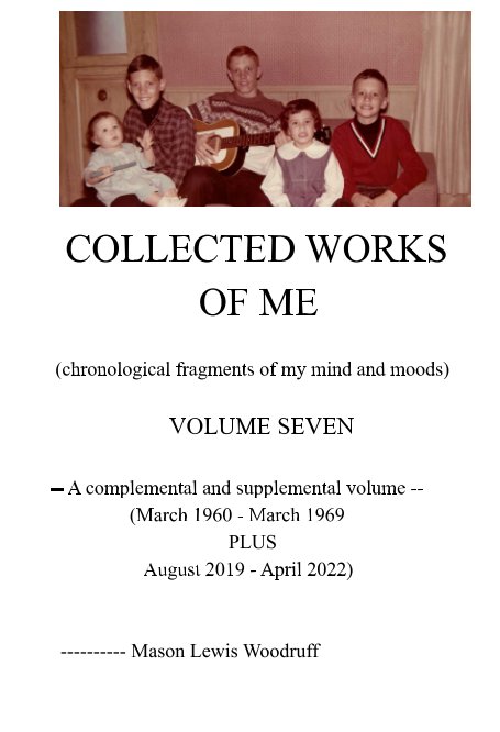 View COLLECTED WORKS OF ME  (chronological fragments of my mind and moods)  VOLUME SEVEN by Mason Lewis Woodruff