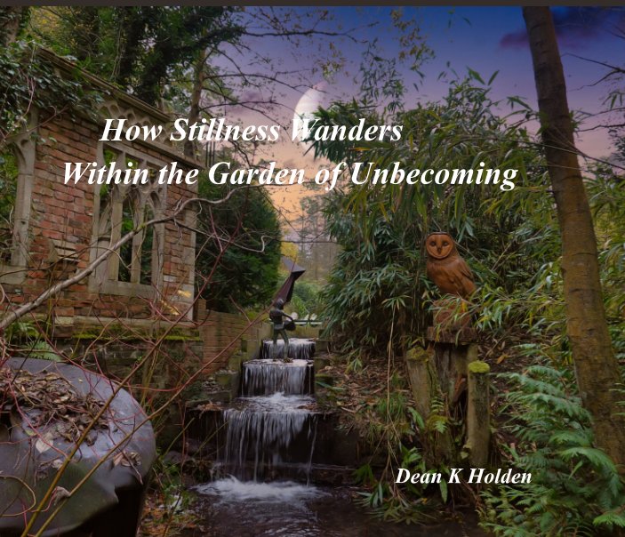 How Stillness Wanders 
Within the Garden of Unbecoming nach Dean K Holden anzeigen