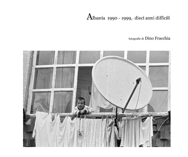 View Albania 1990 - 1999, dieci anni difficili by fotografie di Dino Fracchia