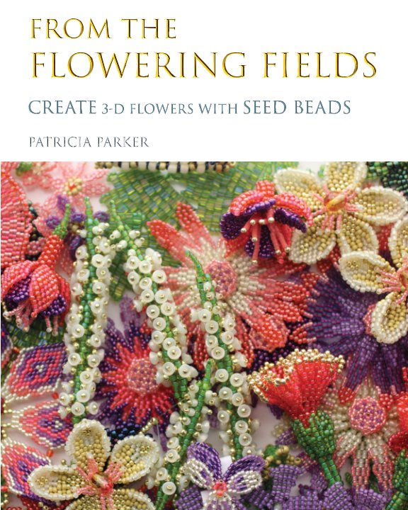 View From the Flowering Fields - Create 3-D Flowers with Seed Beads by Patricia Parker
