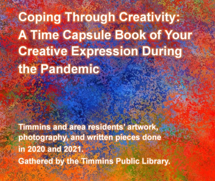 View Coping Through Creativity: A Time Capsule Book of Your Creative Expression During the Pandemic by Timmins Public Library
