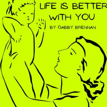 View Life is better with you by Gabby Brennan