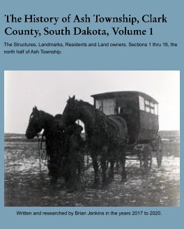 The History of Ash Township, Clark County, South Dakota 

Volume 1, section 1 thru 18 book cover