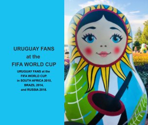FIFA WORLD CUP Photography Book. Uruguay Fans at the World Cup. South Africa 2010. Brazil 2014. Russia 2018. book cover