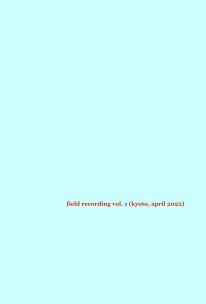 field recording vol. 1 (kyoto, april 2022) book cover