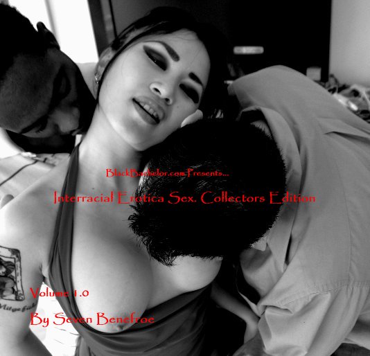 534px x 514px - BlackBachelor.com Presents... Interracial Erotica Sex. Collectors Edition  by Seven Benefroe | Blurb Books