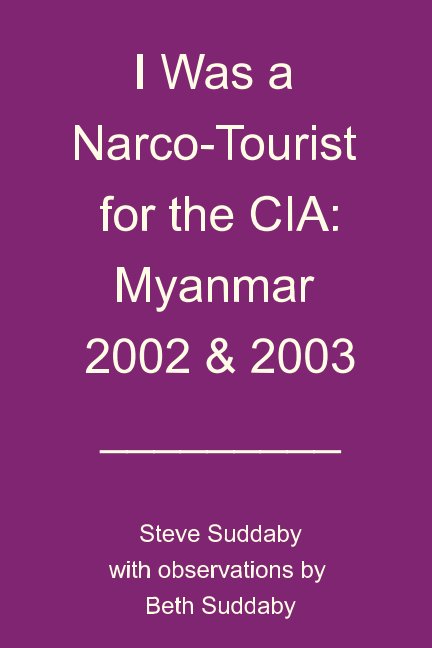 View I Was a Narco-Tourist for the CIA -- Myanmar 2002 and 2003 by Steve Suddaby, Beth Suddaby