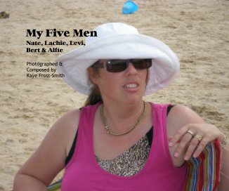 My Five Men Nate, Lachie, Levi, Bert & Alfie Photographed & Composed by Kaye Frost-Smith book cover