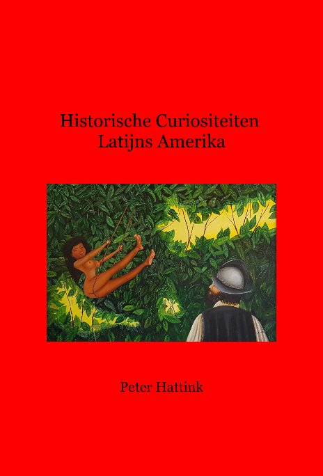 View Historische Curiositeiten Latijns Amerika by Peter Hattink