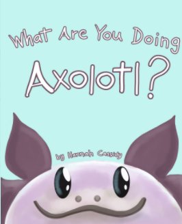 What Are You Doing, Axolotl? book cover