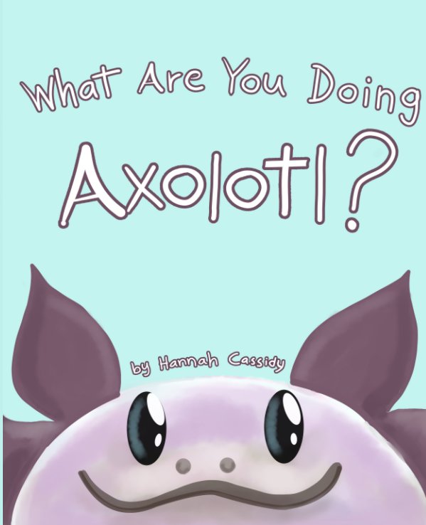 View What Are You Doing, Axolotl? by Hannah Cassidy