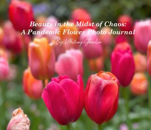 Beauty in the Midst of Chaos: 
A Pandemic Flower Photo Journal book cover