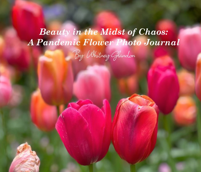 View Beauty in the Midst of Chaos: 
A Pandemic Flower Photo Journal by Whitney B. Glandon