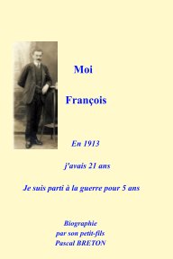 Moi François, en 1913 j'avais 21 ans, je suis parti à la guerre pour 5 ans book cover