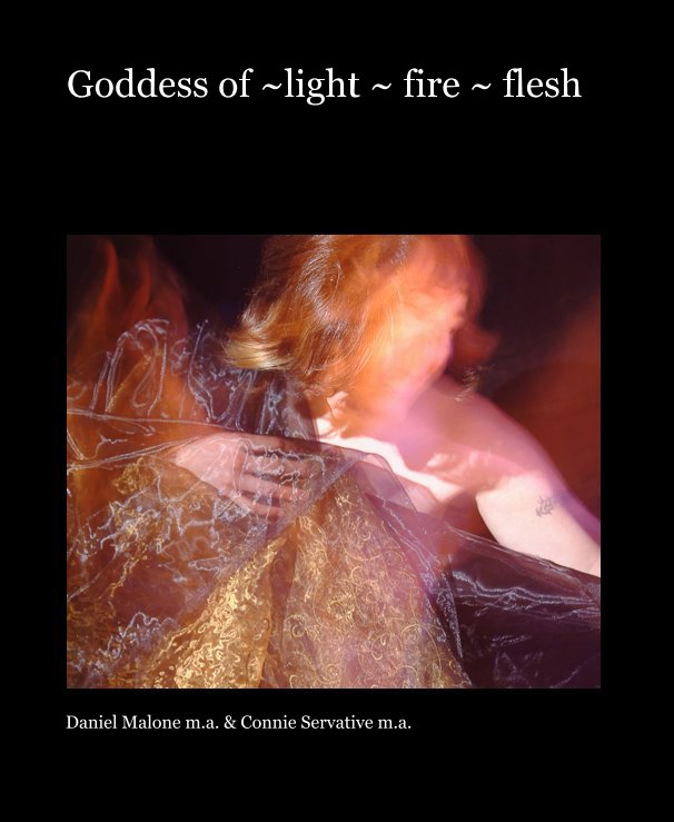 View Goddess of ~ light ~ fire ~ flesh by Daniel Malone m.a. & Connie Servative m.a.
