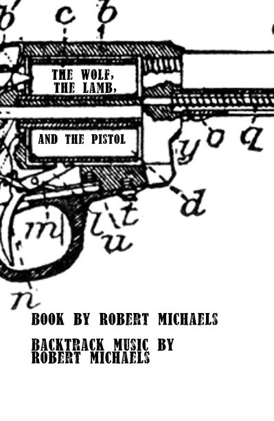 View The Wolf, The Lamb, And the Pistol by Book by Robert Michaels Backtrack Music by Robert Michaels