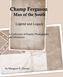 Champ Ferguson Man of the South Legend and Legacy A Collection of Family Photographs and Memories book cover