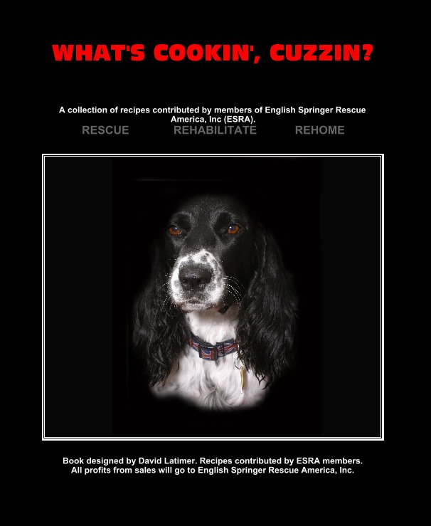 View WHAT'S COOKIN', CUZZIN? by Book designed by David Latimer. Recipes contributed by ESRA members.All profits from sales will go to English Springer Rescue America, Inc.