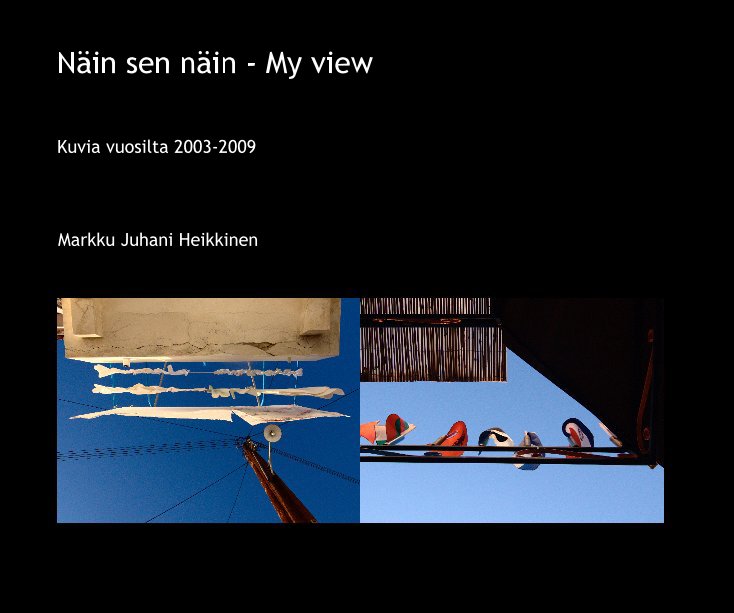 View Näin sen näin - My view by Markku Juhani Heikkinen