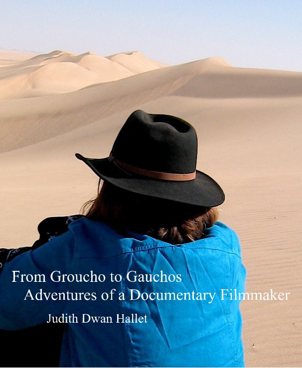 View From Groucho to Gauchos Adventures of a Documentary Filmmaker by Judith Dwan Hallet