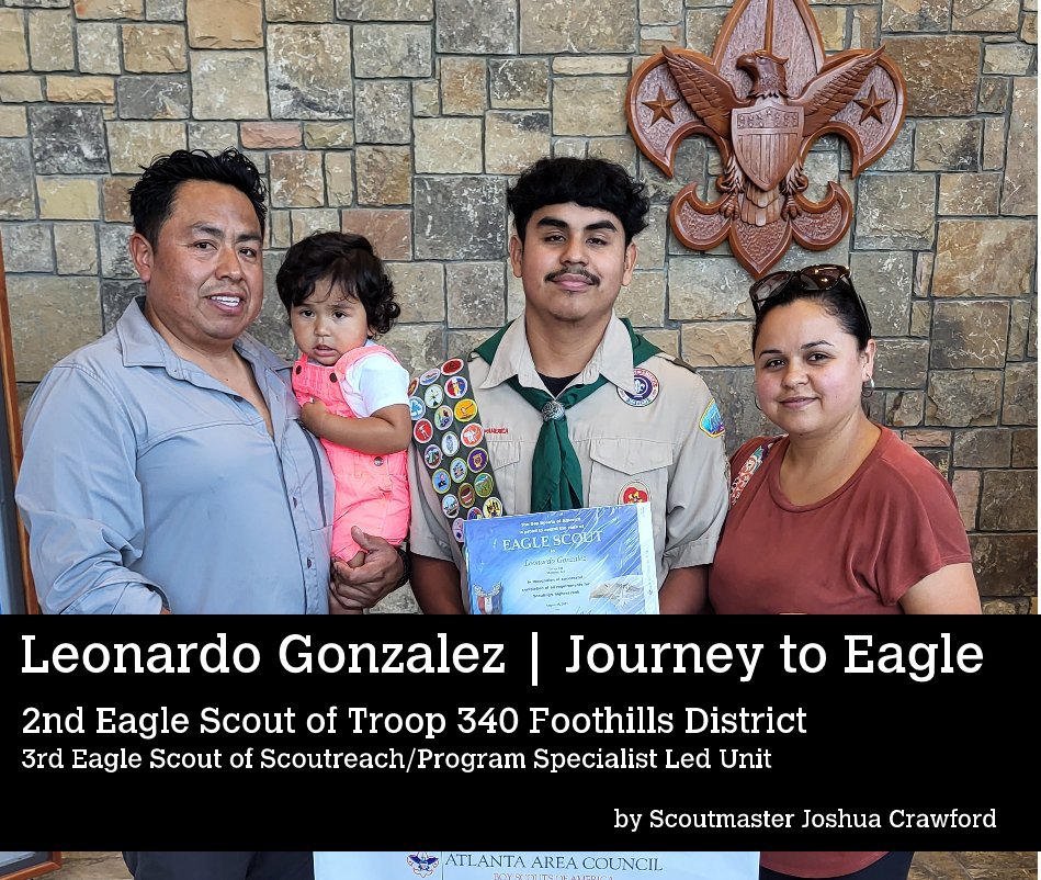 View Leonardo Gonzalez | Journey to Eagle by 2nd Eagle Scout of Troop 340 Foothills District 3rd Eagle Scout of Scoutreach/Program Specialist Led Unit
