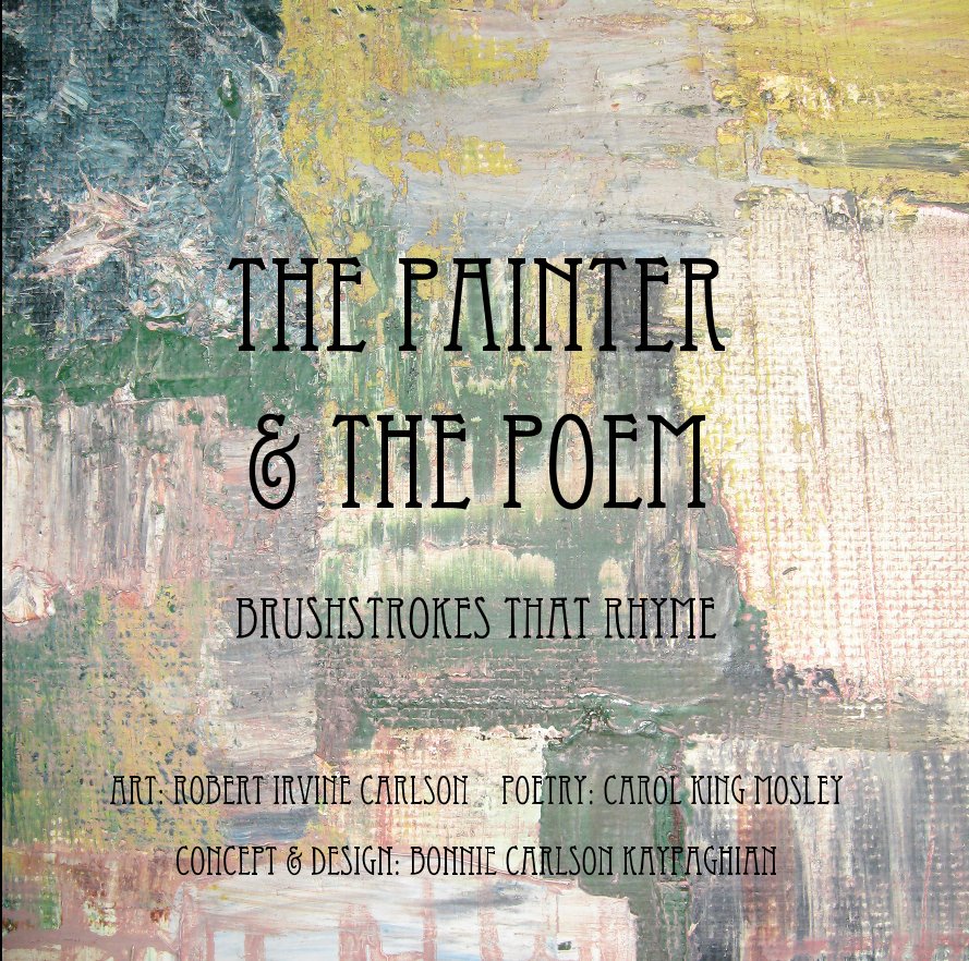 View The Painter & The Poem by Art: Robert Irvine Carlson Poetry: Carol King Mosley Concept & Design: Bonnie Carlson Kaypaghian