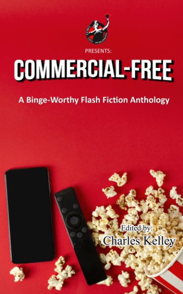 View Commercial-Free: A Binge-Worthy Flash Fiction Anthology by Charles Kelley