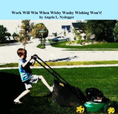Work Will Win When Wishy Washy Wishing Won't! by Angela L. Nydegger book cover
