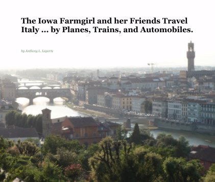 The Iowa Farmgirl and her Friends Travel Italy ... by Planes, Trains, and Automobiles. book cover