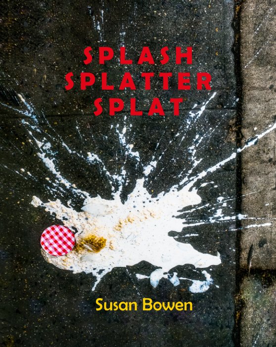 View Splash, Splatter, Splat by Susan Bowen