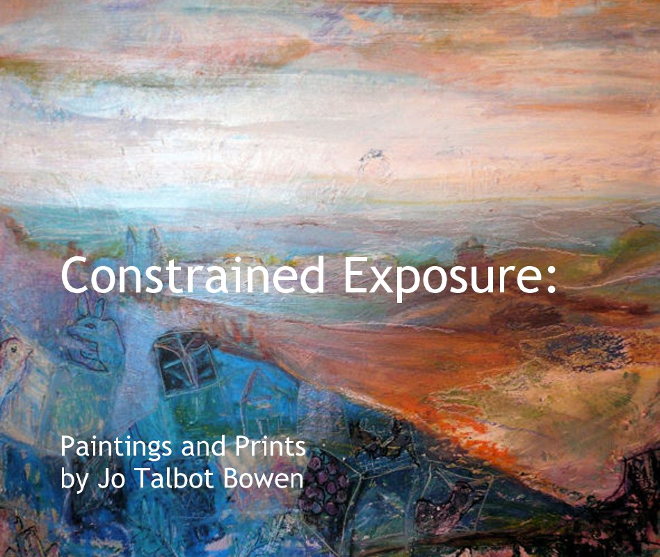 View Constrained Exposure: Paintings and Prints by Jo Talbot Bowen by JO TALBOT BOWEN