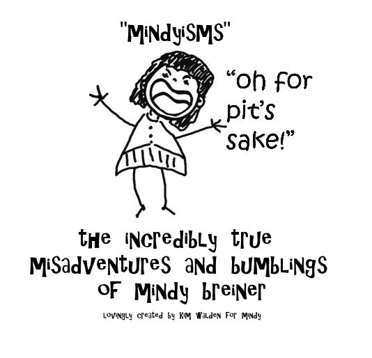 View "mindyisms" the incredibly true misadventures and bumblings of mindy breiner by lovingly created by kim walden for mindy