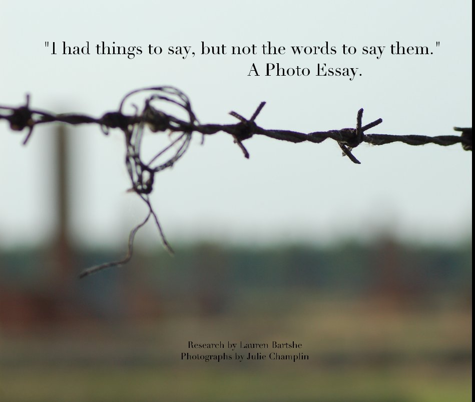 View "I had things to say, but not the words to say them." A Photo Essay. Research by Lauren Bartshe Photographs by Julie Champlin by Lauren Bartshe and Julie Champlin