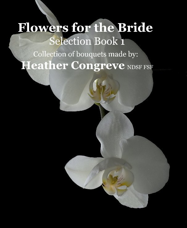 View Flowers for the Bride Selection Book 1 Collection of bouquets made by: Heather Congreve NDSF FSF by Telephone:01406330427 E-mail: heathercongreve@btinternet.com