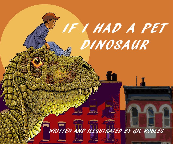 View IF I HAD A PET DINOSAUR by WRITTEN AND ILLUSTRATED BY GIL ROBLES