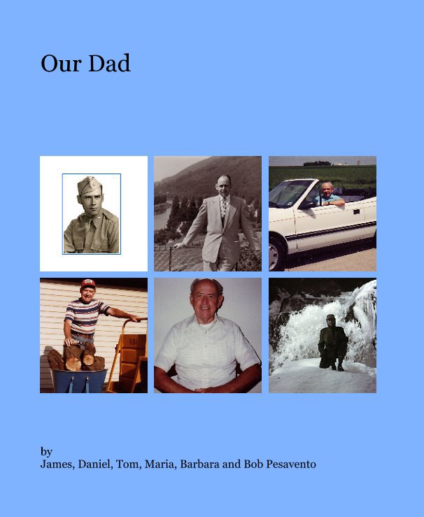 View Our Dad by by
James, Daniel, Tom, Maria, Barbara and Bob Pesavento