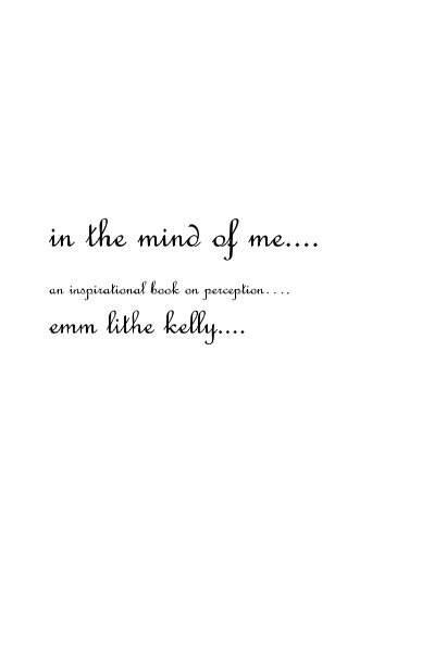 View in the mind of me.... an inspirational book on perception....by emm lithe kelly.... by emm lithe kelly (Kelly Marie Horn)