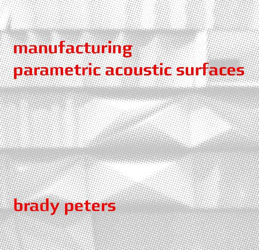 View Manufacturing Parametric Acoustic Surfaces by Brady Peters