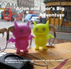 Arjun and Igor's Big Adventure An exercise in modern urban exchange and value creation By Alexandra Sherlock book cover