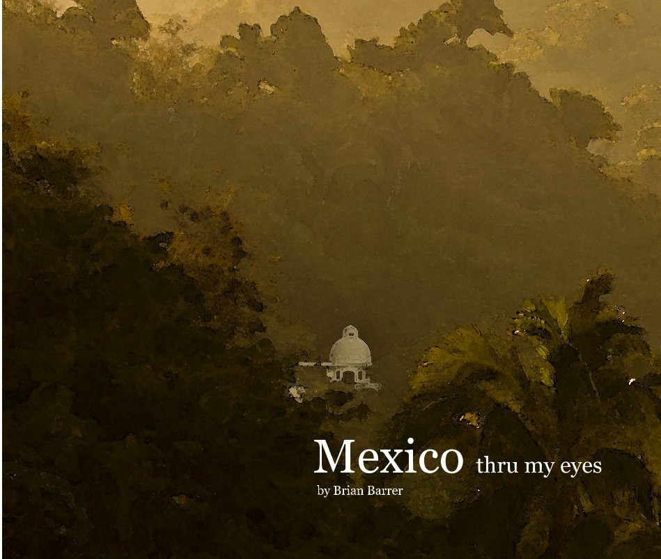 View Mexico thru my eyes by Brian Barrer by Brian Barrer