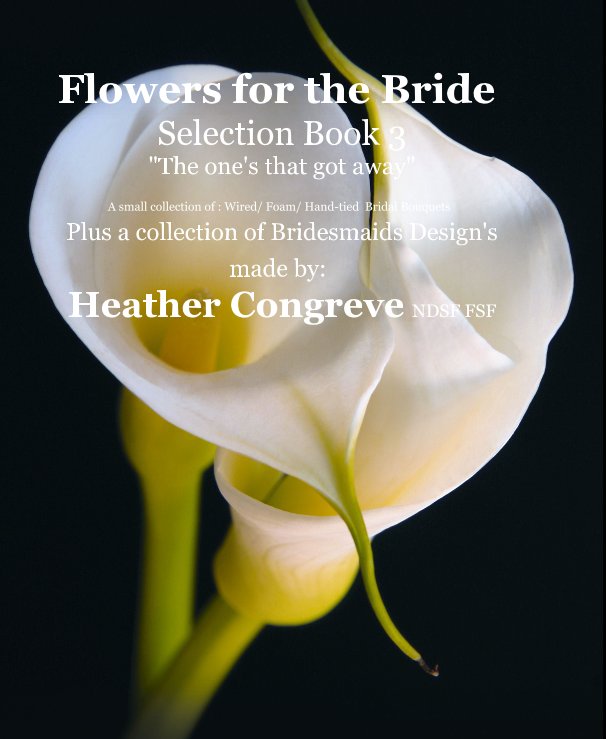 View Flowers for the Bride Selection Book 3 "The one's that got away" A small collection of : Wired/ Foam/ Hand-tied Bridal Bouquets Plus a collection of Bridesmaids Design's made by: Heather Congreve NDSF FSF by Heather Congreve NDSF FSF