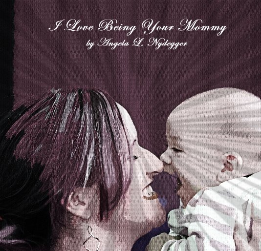 View I Love Being Your Mommy by Angela L. Nydegger by Angela L. Nydegger