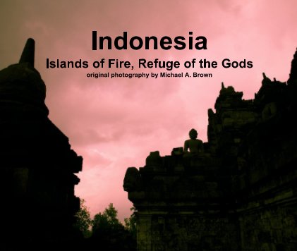 IndonesiaIslands of Fire, Refuge of the Godsoriginal photography by Michael A. Brown book cover