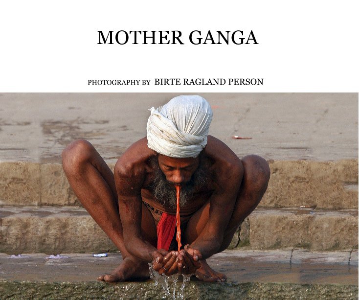View MOTHER GANGA by PHOTOGRAPHY BY BIRTE RAGLAND PERSON