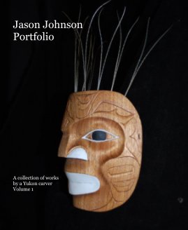 Jason Johnson Portfolio A collection of works by a Yukon carver Volume 1 book cover
