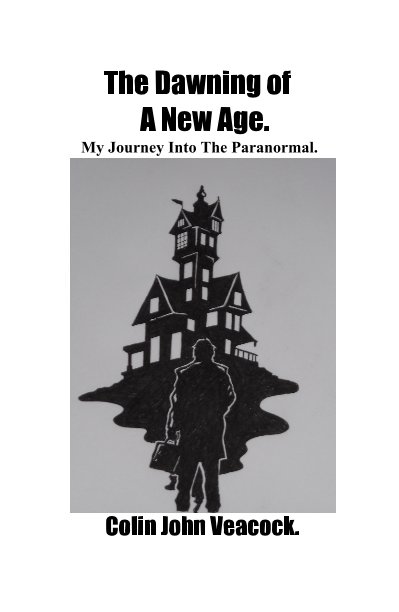 View The Dawning of A New Age. My Journey Into The Paranormal. by Colin John Veacock.