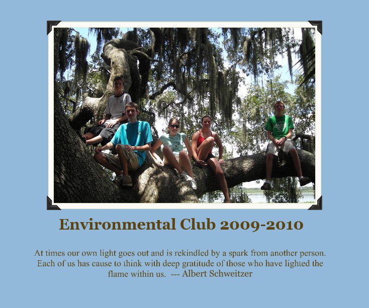 Ver Environmental Club 2009-2010 por At times our own light goes out and is rekindled by a spark from another person. Each of us has cause to think with deep gratitude of those who have lighted the flame within us. --- Albert Schweitzer