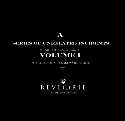 View A series of unrelated incidents which are bound here in VOLUME I in a series of an unknowable number k k R E V E (L) R I E by helen contino by helen contino