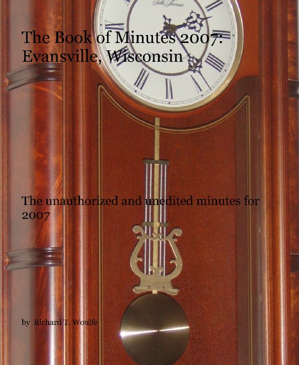 View The Book Of Minutes:  Evansville, Wi.  2007 by Richard T. Woulfe