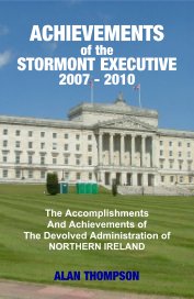 ACHIEVEMENTS of the STORMONT EXECUTIVE 2007 - 2010 The Accomplishments And Achievements of The Devolved Administration of NORTHERN IRELAND book cover